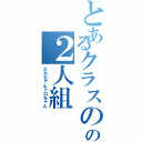 とあるクラスのの２人組（スカちゃんトロちゃん）