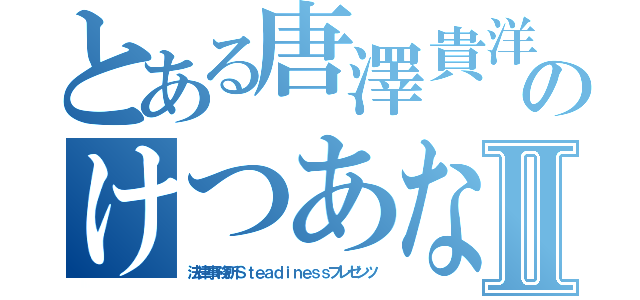 とある唐澤貴洋のけつあな確定Ⅱ（法律事務所Ｓｔｅａｄｉｎｅｓｓプレゼンツ）