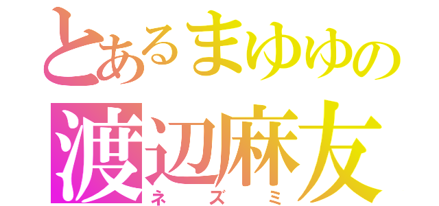 とあるまゆゆの渡辺麻友（ネズミ）