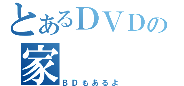 とあるＤＶＤの家（ＢＤもあるよ）