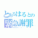 とあるはるとの緊急謝罪（ざまぁねぇな（´＾ω＾｀））