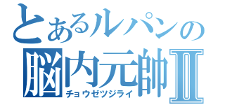 とあるルパンの脳内元帥Ⅱ（チョウゼツジライ）