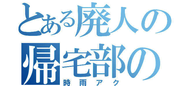 とある廃人の帰宅部のエース（時雨アク）