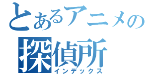 とあるアニメの探偵所（インデックス）