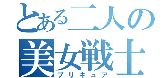 とある二人の美女戦士（プリキュア）