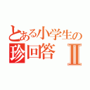 とある小学生の珍回答Ⅱ（）