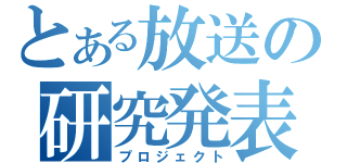 とある放送の研究発表（プロジェクト）