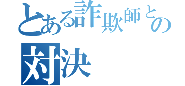 とある詐欺師との対決（）