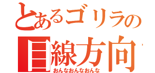 とあるゴリラの目線方向（おんなおんなおんな）