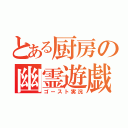 とある厨房の幽霊遊戯（ゴースト実況）