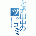 とある田中のツッコミ（ただ純粋におもしろくない）