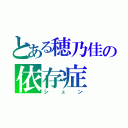 とある穂乃佳の依存症（シュン）