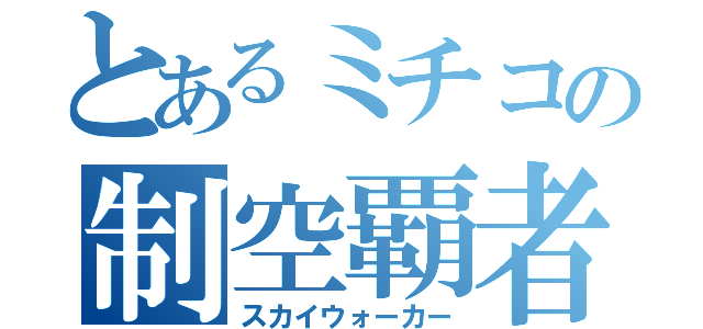 とあるミチコの制空覇者（スカイウォーカー）