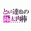 とある達也の極太肉棒（おちんちん）