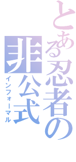 とある忍者の非公式（インフォーマル）