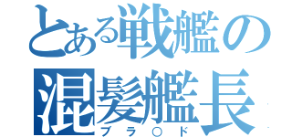 とある戦艦の混髪艦長（ブラ○ド）