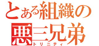 とある組織の悪三兄弟（トリニティ）