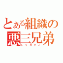 とある組織の悪三兄弟（トリニティ）