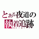 とある夜道の執着追跡（ストーカー）