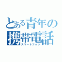 とある青年の携帯電話（スマートフォン）