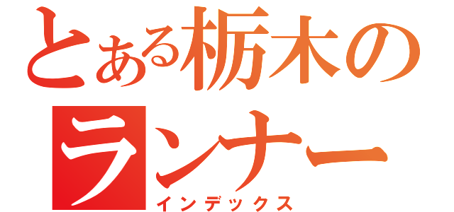 とある栃木のランナー（インデックス）