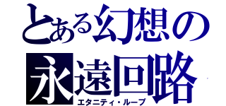 とある幻想の永遠回路（エタニティ・ループ）