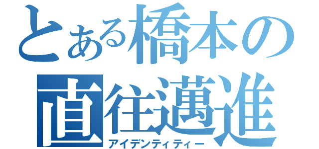 とある橋本の直往邁進（アイデンティティー）