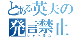 とある英夫の発言禁止（しゃべるな）