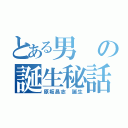 とある男の誕生秘話（原坂昌志　誕生）