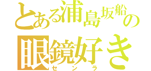 とある浦島坂船の眼鏡好き（センラ）