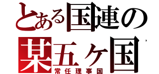 とある国連の某五ヶ国（常任理事国）