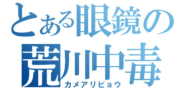 とある眼鏡の荒川中毒（カメアリビョウ）