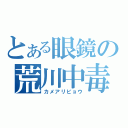 とある眼鏡の荒川中毒（カメアリビョウ）