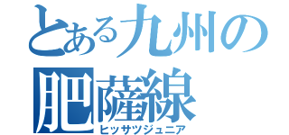 とある九州の肥薩線（ヒッサツジュニア）