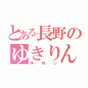 とある長野のゆきりん（神推し）