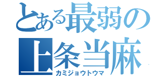 とある最弱の上条当麻（カミジョウトウマ）