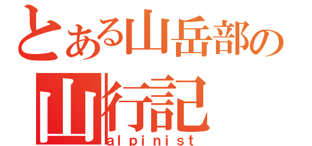 とある山岳部の山行記（ａｌｐｉｎｉｓｔ）