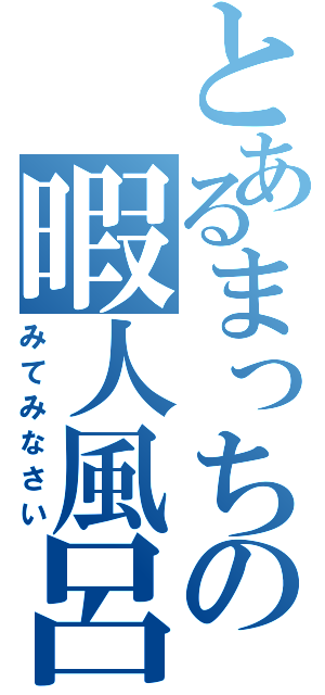 とあるまっちの暇人風呂（みてみなさい）