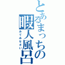 とあるまっちの暇人風呂（みてみなさい）