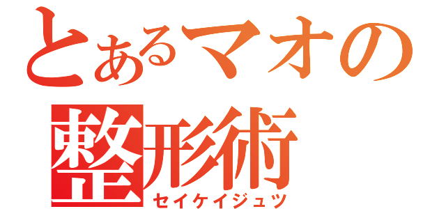 とあるマオの整形術（セイケイジュツ）