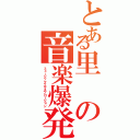 とある里の音楽爆発（ミュージックエクスプロージョン）