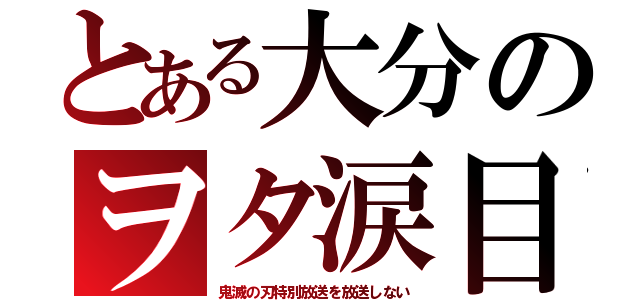 とある大分のヲタ涙目（鬼滅の刃特別放送を放送しない）