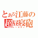 とある江藤の超昼寝砲（レールガン）