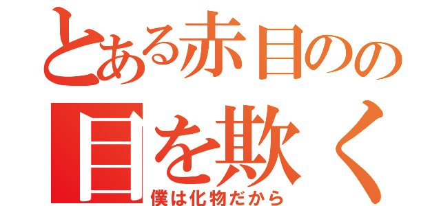 とある赤目のの目を欺く（僕は化物だから）