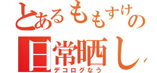 とあるももすけの日常晒し（デコログなう）