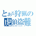 とある狩猟の虎狼盗難（モンスターハンター）