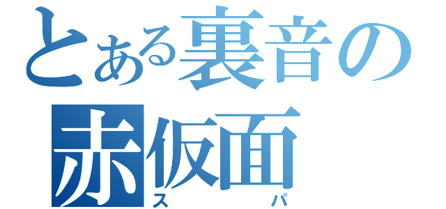 とある裏音の赤仮面（スパ）