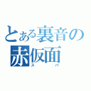 とある裏音の赤仮面（スパ）