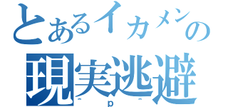 とあるイカメンの現実逃避（＾ｐ＾）