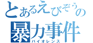 とあるえびぞうの暴力事件（バイオレンス）